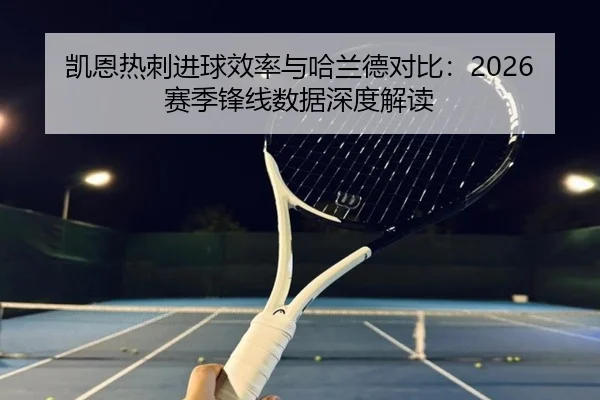 凯恩热刺进球效率与哈兰德对比：2026赛季锋线数据深度解读 | jinniu